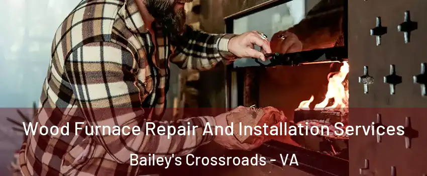  Wood Furnace Repair And Installation Services Bailey's Crossroads - VA